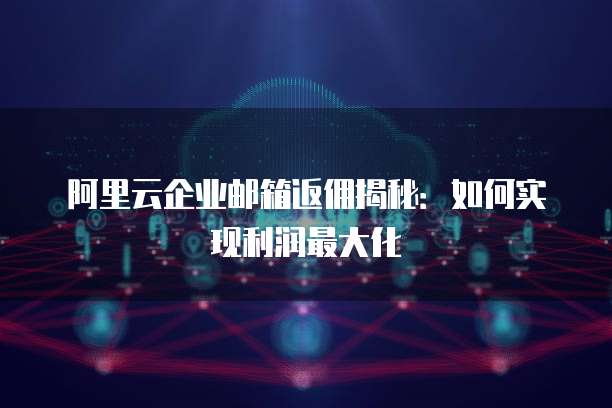 阿里云企业邮箱返佣揭秘:如何实现利润最大化