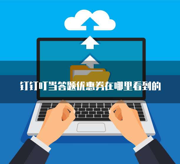 钉钉叮当答题优惠券在哪里看到的
