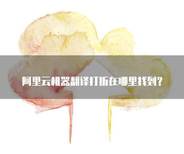 阿里云机器翻译打折在哪里找到?