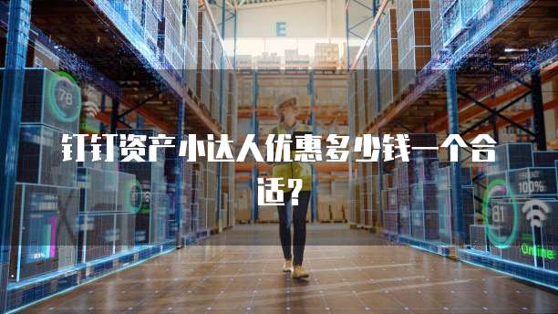 钉钉资产小达人优惠多少钱一个合适?