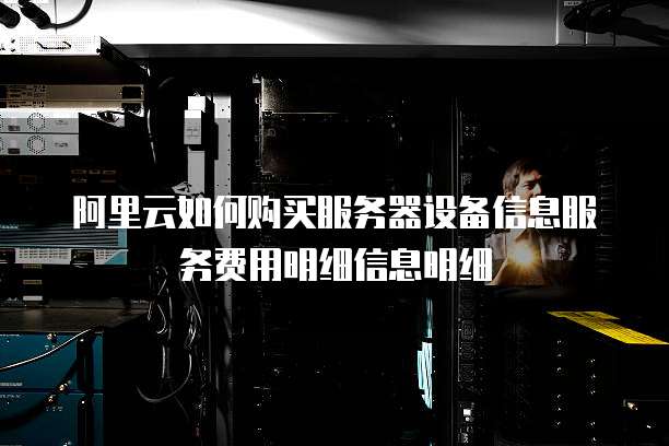 阿里云如何购买服务器设备信息服务费用明细信息明细