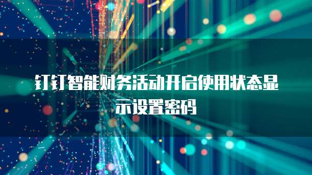 钉钉智能财务活动开启使用状态显示设置密码