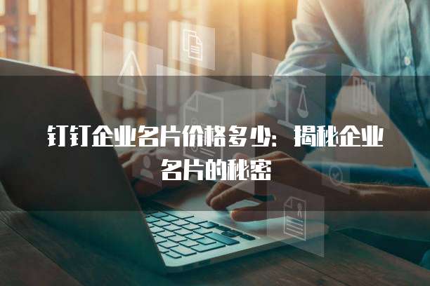钉钉企业名片价格多少：揭秘企业名片的秘密
