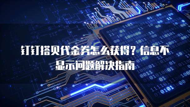 钉钉搭贝代金券怎么获得?信息不显示问题解决指南