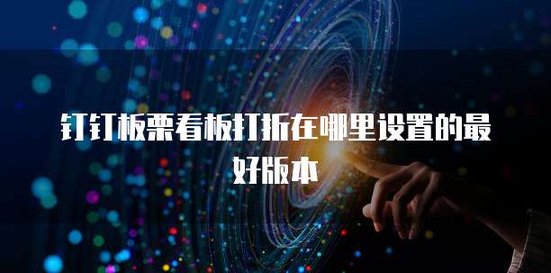 钉钉板栗看板打折在哪里设置的最好版本