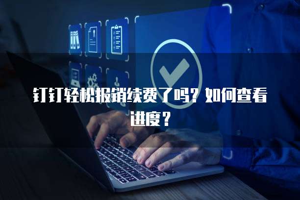 钉钉轻松报销续费了吗?如何查看进度?