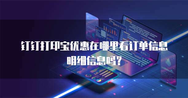 钉钉打印宝优惠在哪里看订单信息明细信息吗?