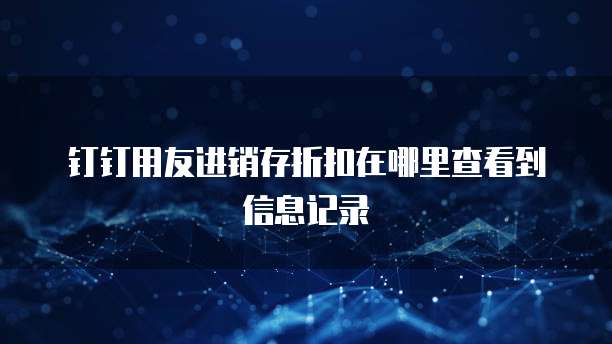 钉钉用友进销存折扣在哪里查看到信息记录