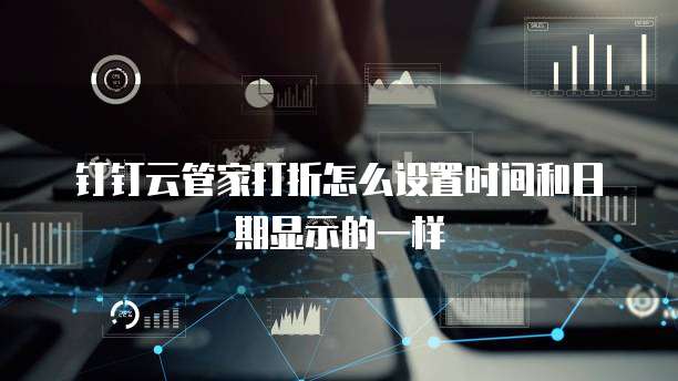 钉钉云管家打折怎么设置时间和日期显示的一样