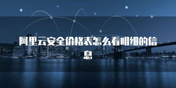 阿里云安全价格表怎么看明细的信息
