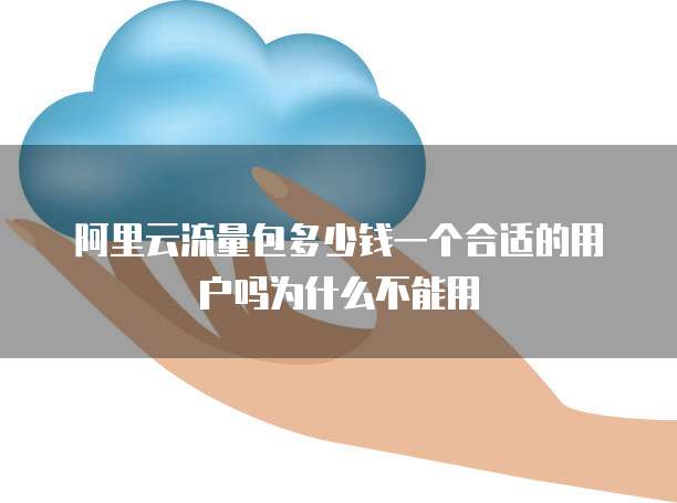 阿里云流量包多少钱一个合适的用户吗为什么不能用