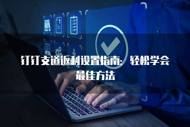 钉钉支道返利设置指南:轻松学会最佳方法