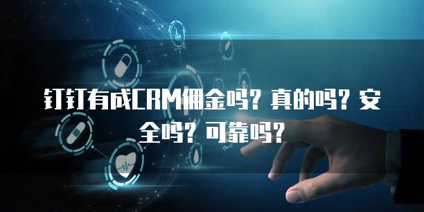钉钉有成CRM佣金吗?真的吗?安全吗?可靠吗?