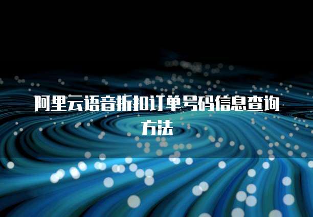 阿里云语音折扣订单号码信息查询方法