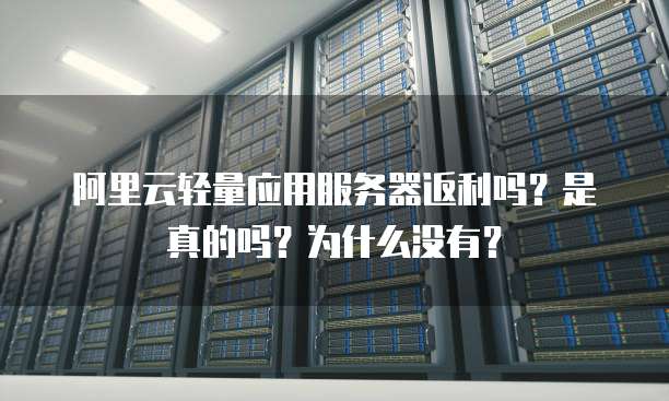 阿里云轻量应用服务器返利吗?是真的吗?为什么没有?