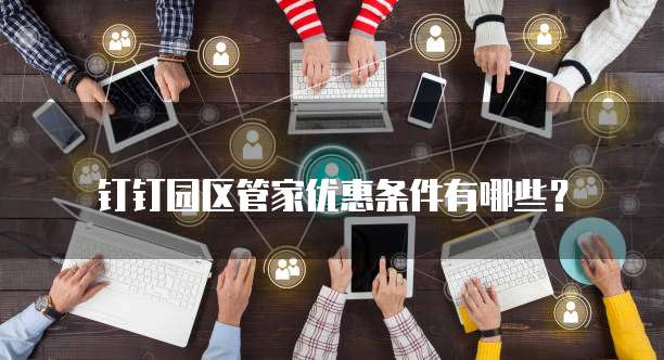 钉钉园区管家优惠条件有哪些?