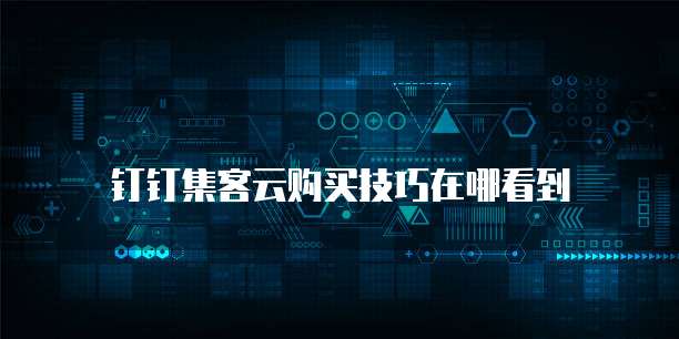 钉钉集客云购买技巧在哪看到