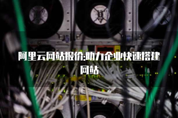阿里云网站报价:助力企业快速搭建网站