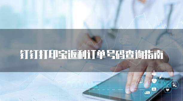 钉钉打印宝返利订单号码查询指南