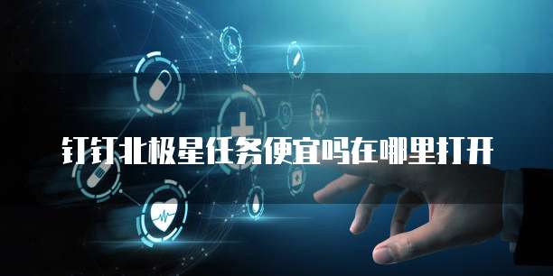 钉钉北极星任务便宜吗在哪里打开