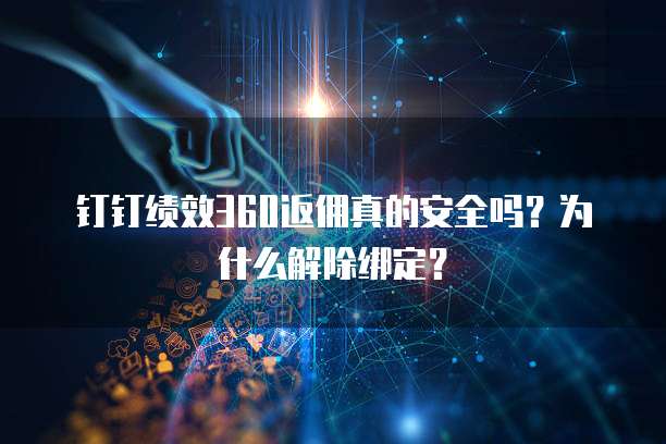 钉钉绩效360返佣真的安全吗?为什么解除绑定?