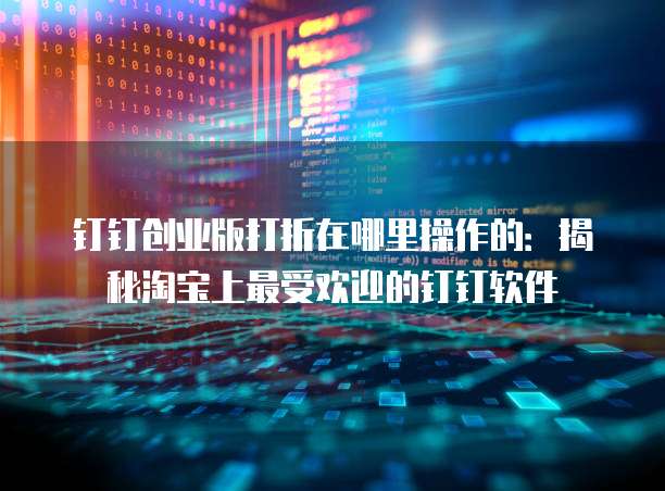 钉钉创业版打折在哪里操作的:揭秘淘宝上最受欢迎的钉钉软件