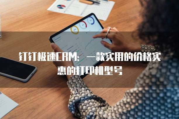 钉钉极速CRM:一款实用的价格实惠的打印机型号
