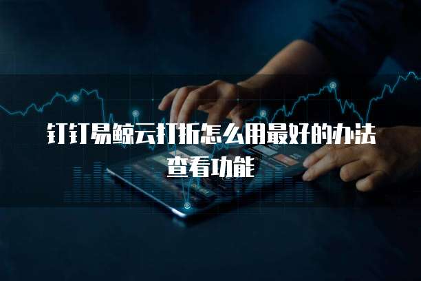 钉钉易鲸云打折怎么用最好的办法查看功能