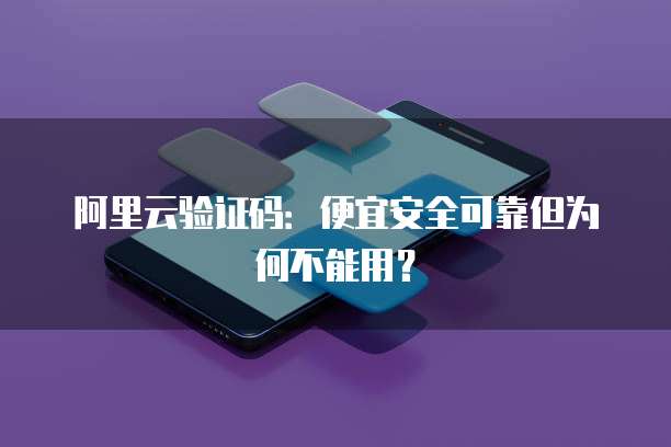 阿里云验证码:便宜安全可靠但为何不能用?