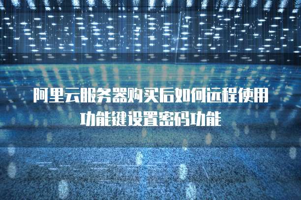 阿里云服务器购买后如何远程使用功能键设置密码功能