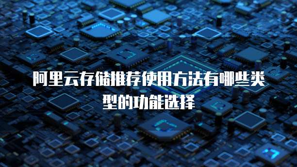 阿里云存储推荐使用方法有哪些类型的功能选择