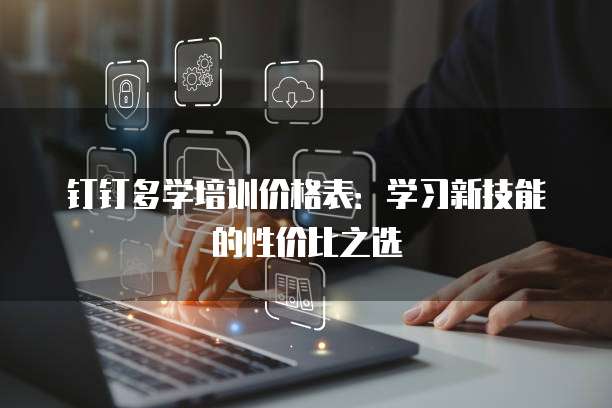 钉钉多学培训价格表:学习新技能的性价比之选