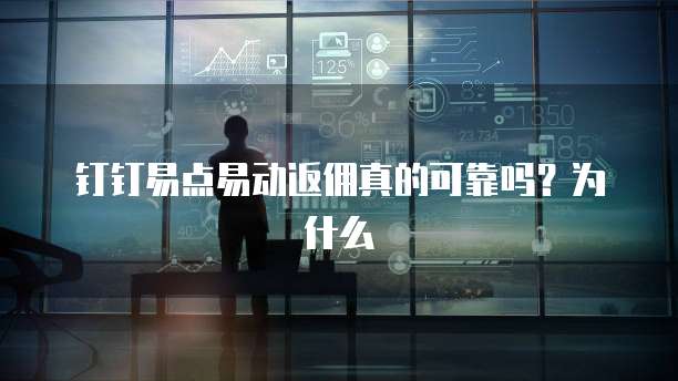 钉钉易点易动返佣真的可靠吗?为什么