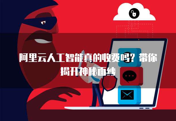 阿里云人工智能真的收费吗?带你揭开神秘面纱