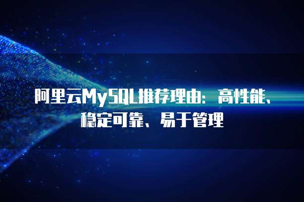 阿里云MySQL推荐理由:高性能、稳定可靠、易于管理