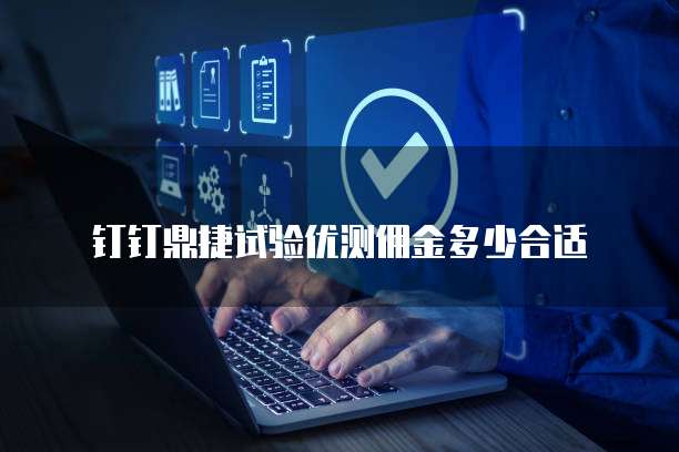 钉钉鼎捷试验优测佣金多少合适