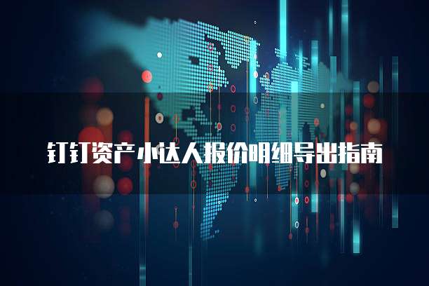 钉钉资产小达人报价明细导出指南