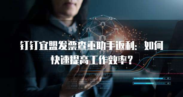 钉钉宜盟发票查重助手返利:如何快速提高工作效率?