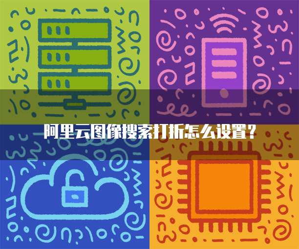阿里云图像搜索打折怎么设置？