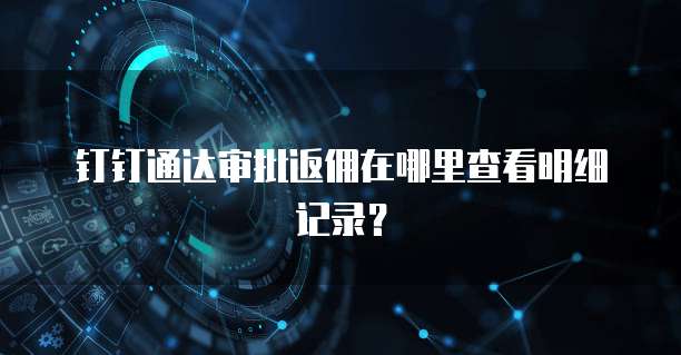 钉钉通达审批返佣在哪里查看明细记录?