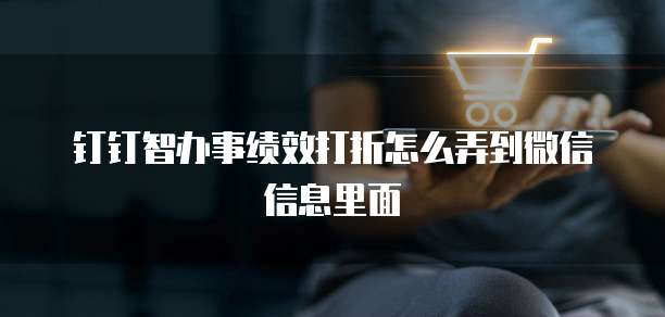 钉钉智办事绩效打折怎么弄到微信信息里面