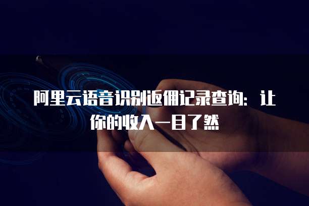 阿里云语音识别返佣记录查询:让你的收入一目了然