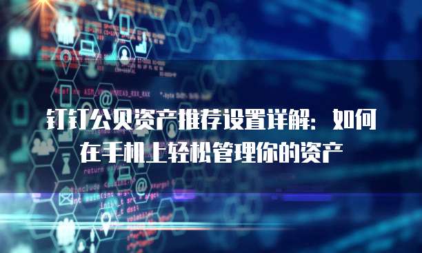 钉钉公贝资产推荐设置详解:如何在手机上轻松管理你的资产