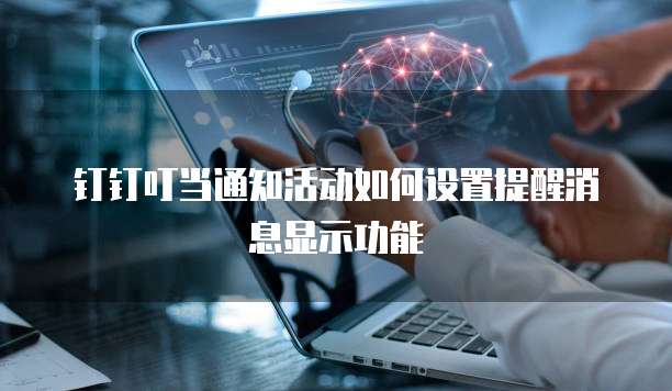 钉钉叮当通知活动如何设置提醒消息显示功能