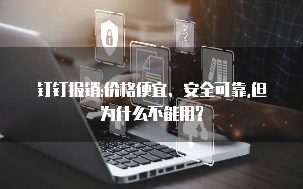 钉钉报销:价格便宜、安全可靠,但为什么不能用?