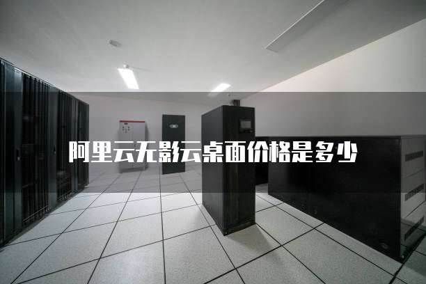 阿里云无影云桌面价格是多少