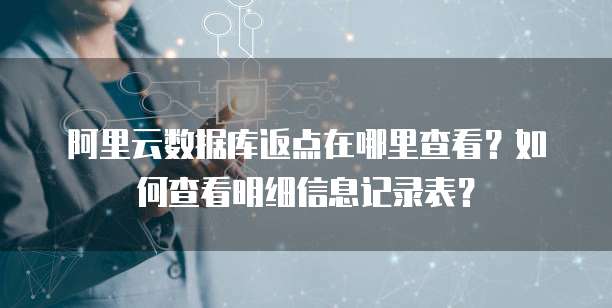 阿里云数据库返点在哪里查看?如何查看明细信息记录表?