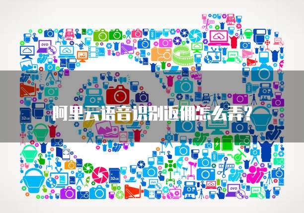 阿里云语音识别返佣怎么弄?