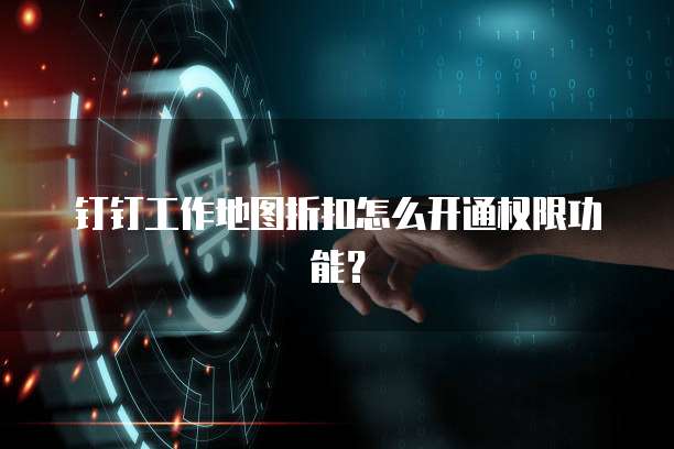 钉钉工作地图折扣怎么开通权限功能？