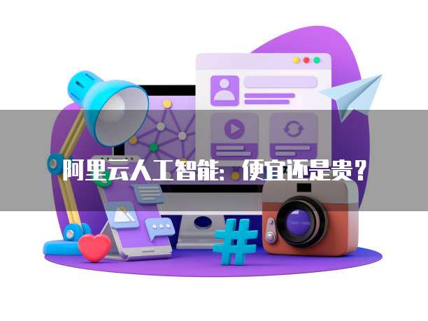 阿里云人工智能：便宜还是贵？
